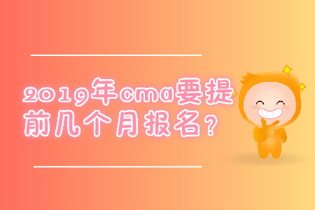 2019年cma要提前幾個月報名？