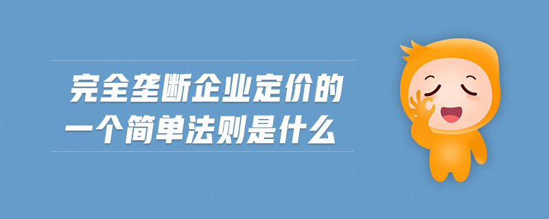完全壟斷企業(yè)定價(jià)的一個(gè)簡(jiǎn)單法則是什么