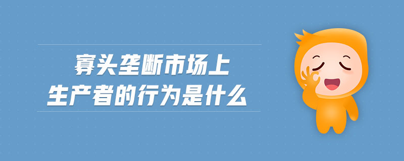 寡頭壟斷市場(chǎng)上生產(chǎn)者的行為是什么