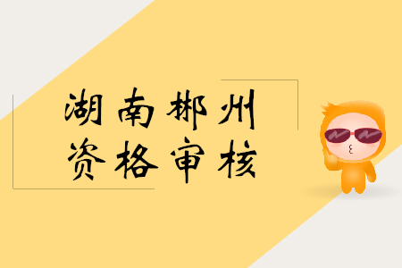 2019年郴州初級會計證審核方式是什么？