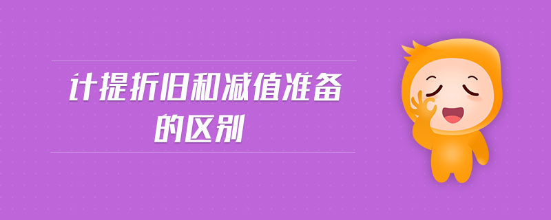 計提折舊和減值準(zhǔn)備的區(qū)別