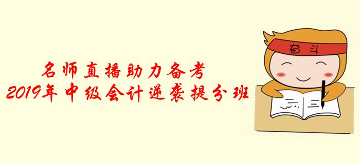 名師直播：2019年中級會計逆襲提分班，助力考前提分！