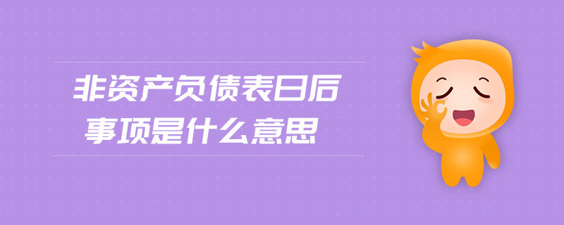 非資產(chǎn)負債表日后事項是什么意思