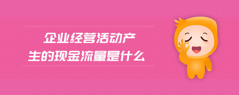企業(yè)經(jīng)營活動產(chǎn)生的現(xiàn)金流量是什么