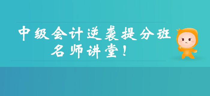 中級(jí)會(huì)計(jì)逆襲提分強(qiáng)勢(shì)回歸！三大男神親授點(diǎn)題，直擊考試！