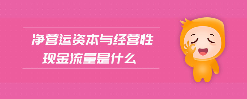 凈營運資本與經(jīng)營性現(xiàn)金流量是什么