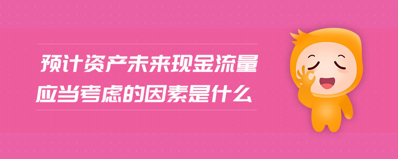 預(yù)計資產(chǎn)未來現(xiàn)金流量應(yīng)當(dāng)考慮的因素是什么