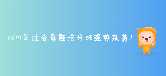 2019年注會(huì)真題搶分班強(qiáng)勢(shì)來(lái)襲，名師帶刷，全速搶分！