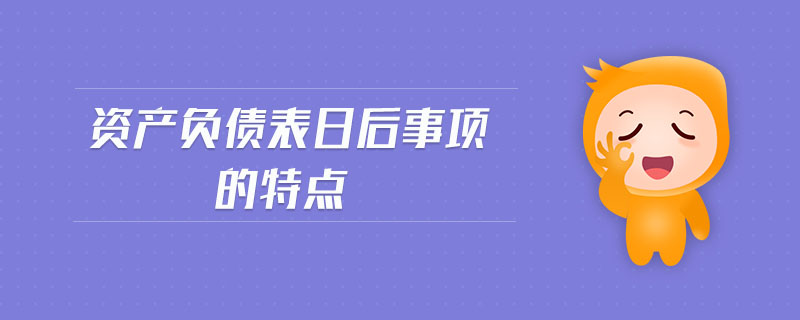 資產(chǎn)負債表日后事項的特點