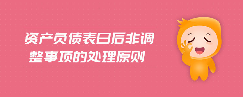 資產(chǎn)負(fù)債表日后非調(diào)整事項(xiàng)的處理原則