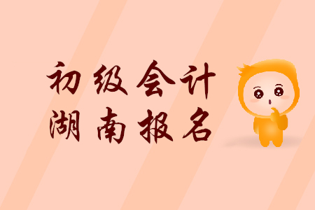 2019年湖南初級會計(jì)報(bào)名時(shí)間是什么時(shí)候？