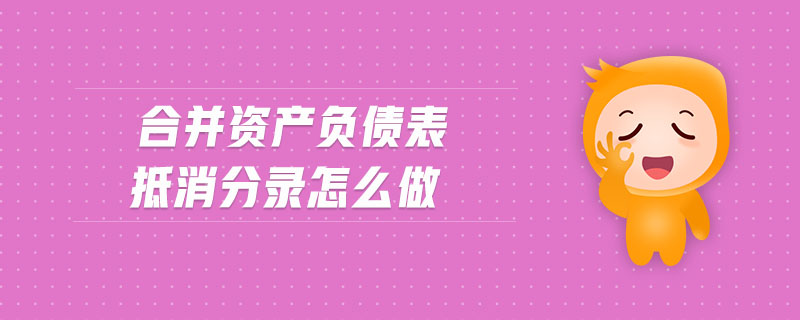 合并資產(chǎn)負債表抵消分錄怎么做