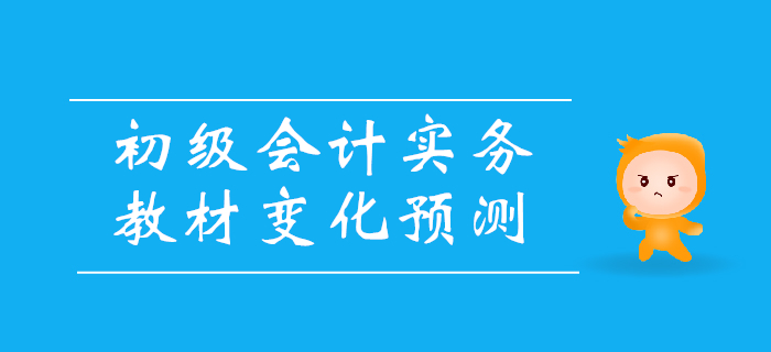 2020年《初級會計實務(wù)》教材變化預(yù)測，備考必看！