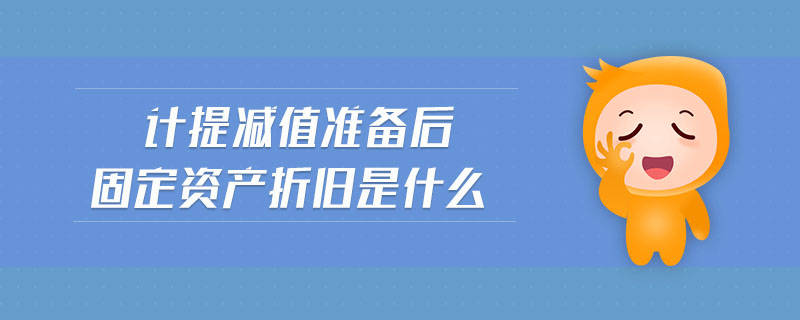 計提減值準(zhǔn)備后固定資產(chǎn)折舊是什么