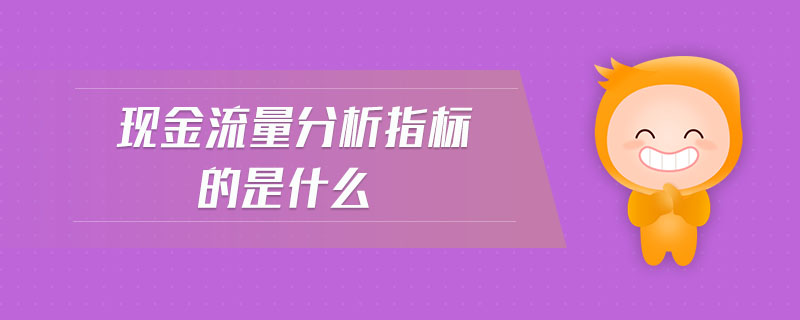 現(xiàn)金流量分析指標(biāo)的是什么