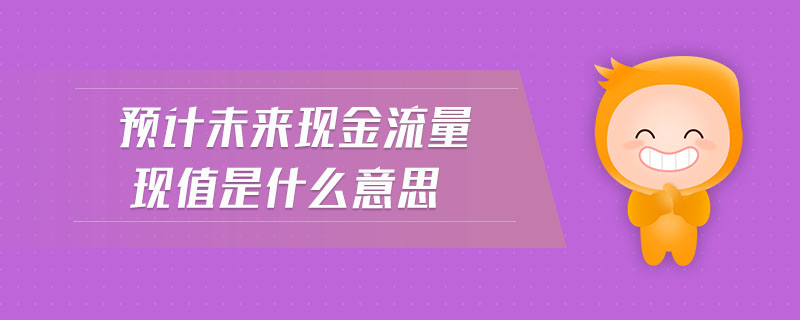 預(yù)計未來現(xiàn)金流量現(xiàn)值是什么意思