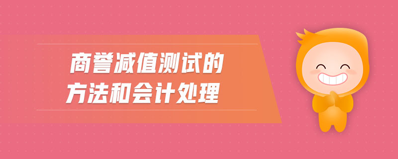 商譽(yù)減值測(cè)試的方法和會(huì)計(jì)處理