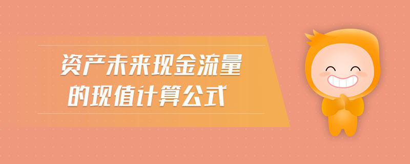 資產(chǎn)未來現(xiàn)金流量的現(xiàn)值計算公式
