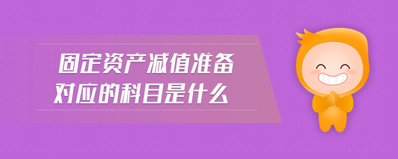 固定資產(chǎn)減值準備對應(yīng)的科目是什么