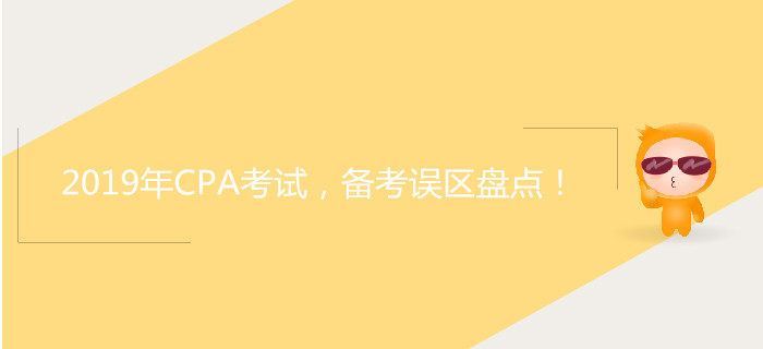 2019年CPA考試，備考誤區(qū)盤點(diǎn)！