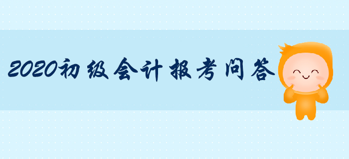 2020年初級(jí)會(huì)計(jì)職稱報(bào)考專項(xiàng)輔導(dǎo)，你問我答！
