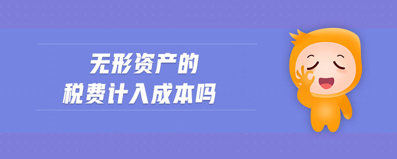 無形資產(chǎn)的稅費計入成本嗎