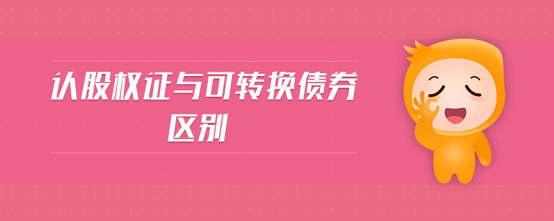 認(rèn)股權(quán)證與可轉(zhuǎn)換債券區(qū)別