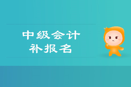 2019年貴州銅仁市中級會計(jì)師考試補(bǔ)報名時間是什么時候？