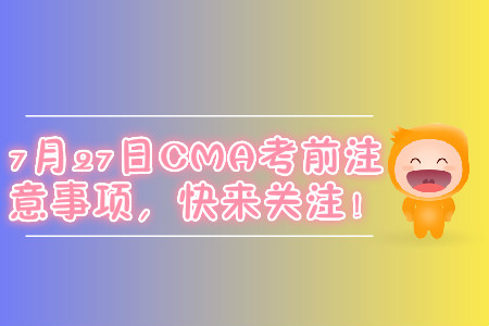 7月27日CMA考前注意事項，快來關注！