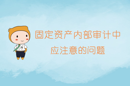 固定資產(chǎn)內(nèi)部審計中應(yīng)注意的問題