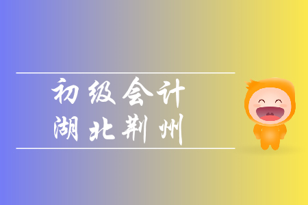 2020年初級(jí)會(huì)計(jì)報(bào)名時(shí)間荊州地區(qū)是如何規(guī)定的？
