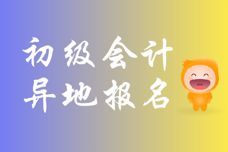 初級(jí)會(huì)計(jì)能異地報(bào)考嗎？