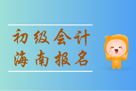 海南初級(jí)會(huì)計(jì)師報(bào)名時(shí)間是哪天？一起來(lái)看！