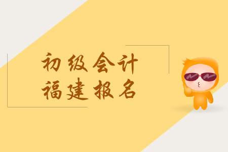 福建2019年初級會計報名時間是什么時候？