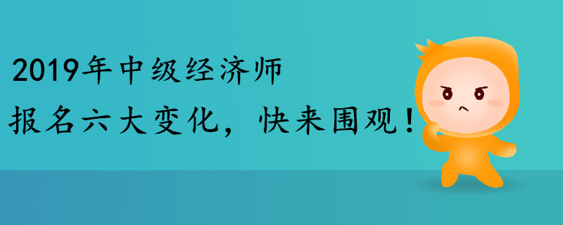 2019年中級經(jīng)濟師報名六大變化，快來圍觀！