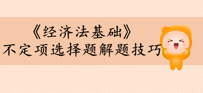 初級會計考試《經(jīng)濟法基礎》不定項選擇題有哪些解題技巧？