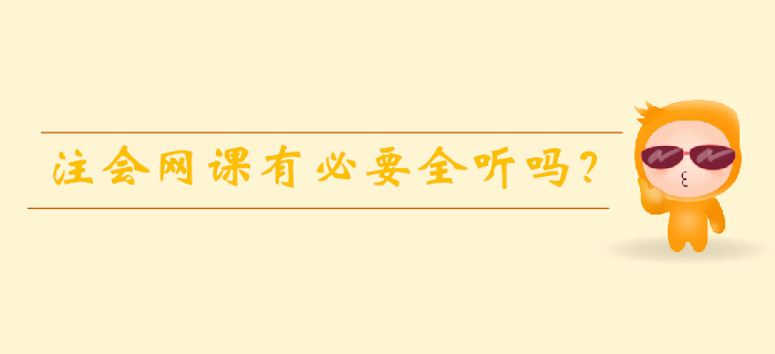 注會(huì)備考時(shí)間有限，網(wǎng)課有必要全聽嗎？