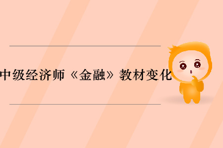 2019年中級經(jīng)濟(jì)師《金融》教材變化分析