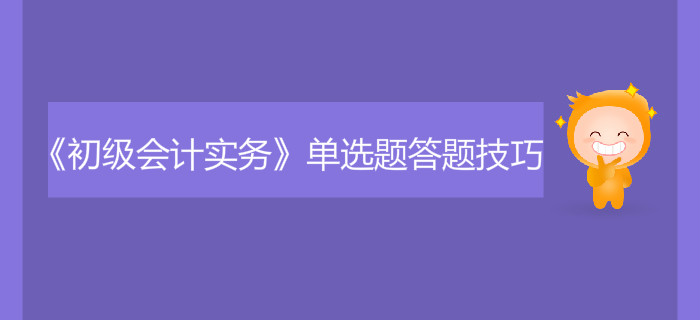 《初級會(huì)計(jì)實(shí)務(wù)》單選題答題技巧有哪些？