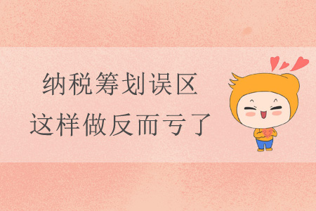 納稅籌劃誤區(qū)，這樣做反而虧了！