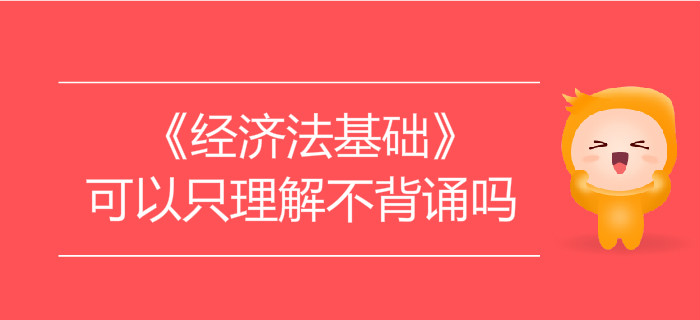 學(xué)習(xí)初級會計《經(jīng)濟(jì)法基礎(chǔ)》可以只理解不背誦嗎？