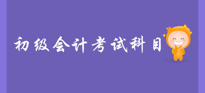 初級會計(jì)證考試科目有什么？怎么學(xué)比較好？