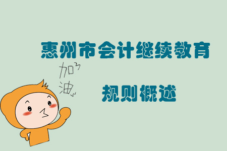 2019年廣東省惠州市會計繼續(xù)教育規(guī)則概述