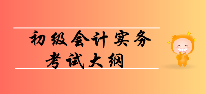如何利用初級會計實務(wù)考試大綱順利通關(guān)？