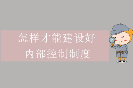 怎樣才能建設(shè)好內(nèi)部控制制度？