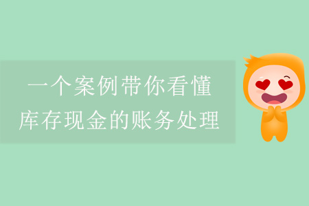 一個案例帶你看懂庫存現(xiàn)金的賬務(wù)處理