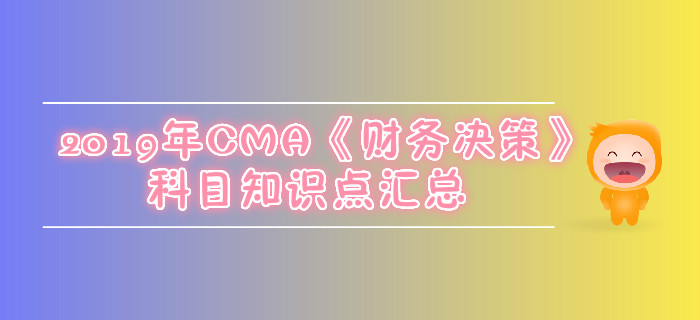 2019年CMA《財(cái)務(wù)決策》科目知識點(diǎn)匯總