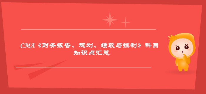 2019年CMA《財(cái)務(wù)報(bào)告、規(guī)劃、績效與控制》科目知識點(diǎn)匯總