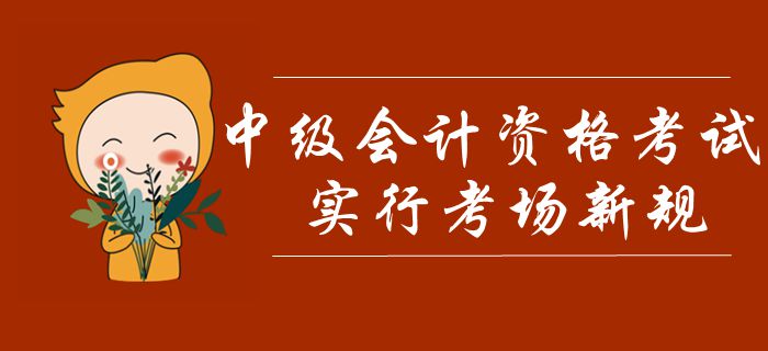 中級會計(jì)考試實(shí)行考場新規(guī)！禁止考生攜帶計(jì)算器，多條款項(xiàng)需注意