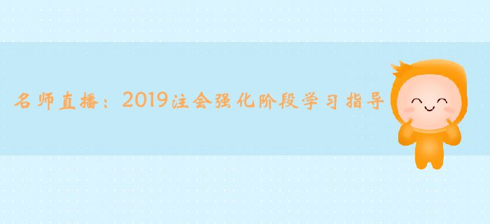 名師直播：2019年注冊會(huì)計(jì)師強(qiáng)化階段學(xué)習(xí)指導(dǎo)